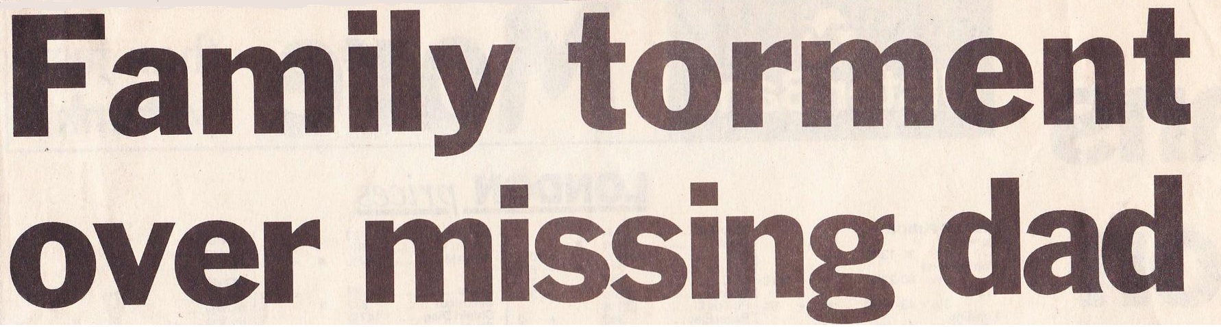 Family torment over missing dad Newspaper headline saying, "Family torment over missing dad"